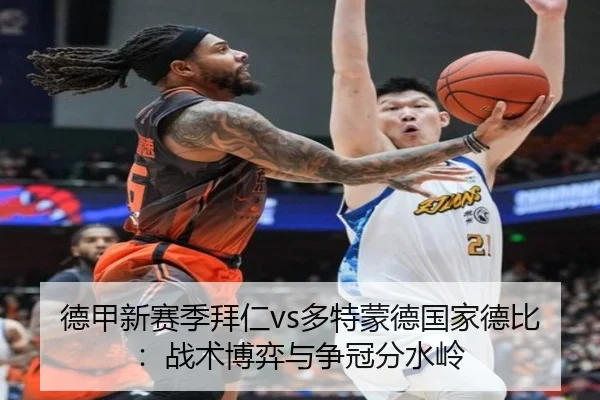 德甲新赛季拜仁vs多特蒙德国家德比：战术博弈与争冠分水岭