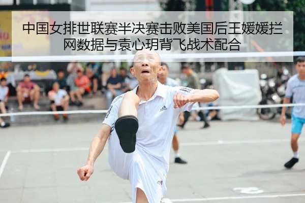 中国女排世联赛半决赛击败美国后王媛媛拦网数据与袁心玥背飞战术配合